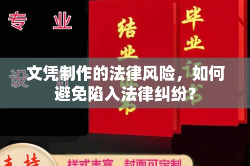 仁化文凭制作的法律风险，如何避免陷入法律纠纷？